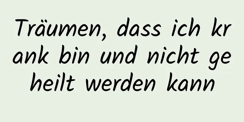 Träumen, dass ich krank bin und nicht geheilt werden kann