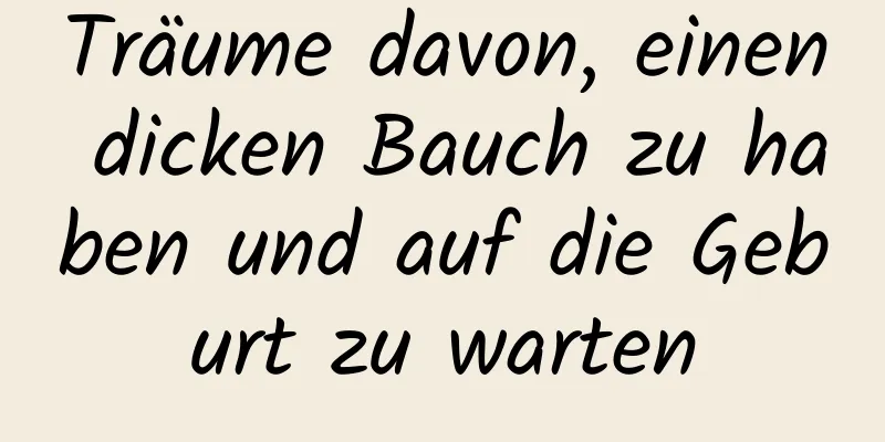 Träume davon, einen dicken Bauch zu haben und auf die Geburt zu warten