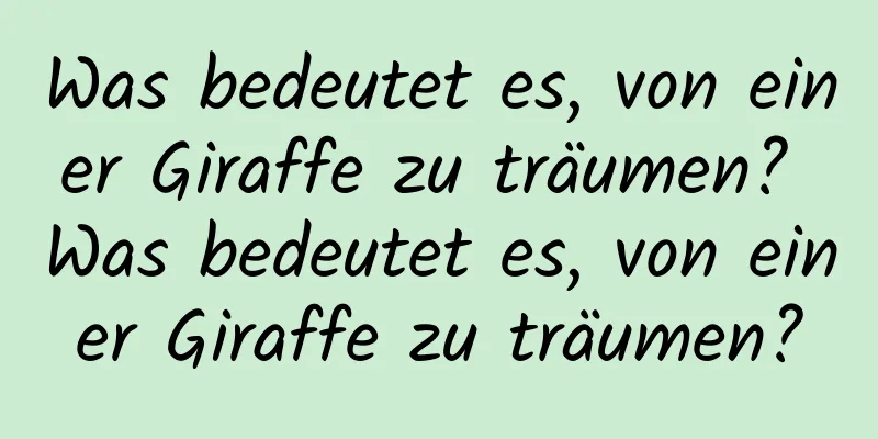 Was bedeutet es, von einer Giraffe zu träumen? Was bedeutet es, von einer Giraffe zu träumen?