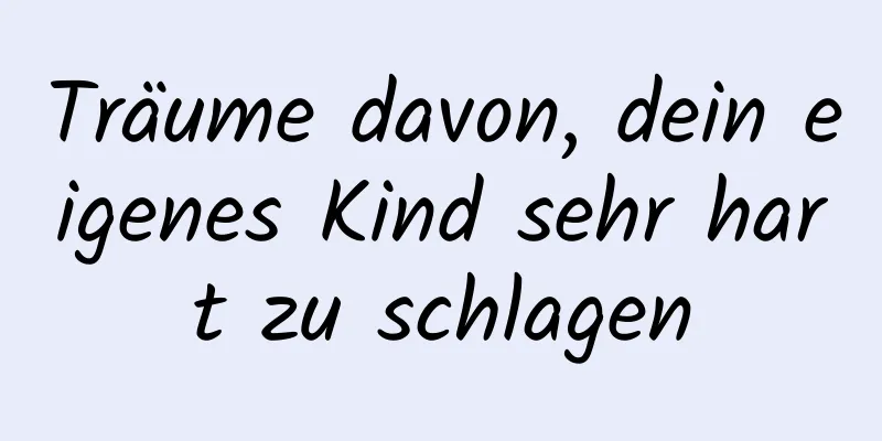 Träume davon, dein eigenes Kind sehr hart zu schlagen