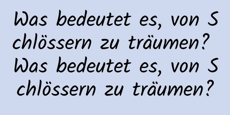 Was bedeutet es, von Schlössern zu träumen? Was bedeutet es, von Schlössern zu träumen?