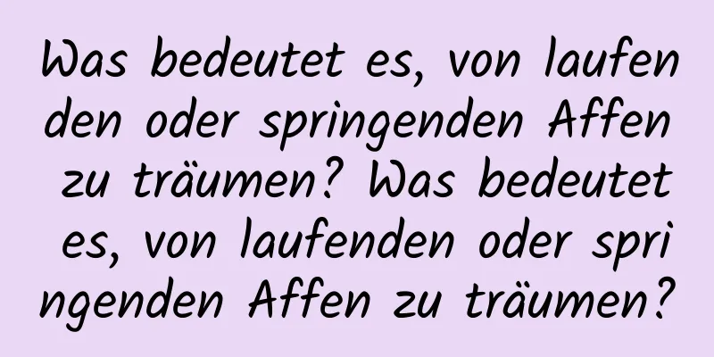 Was bedeutet es, von laufenden oder springenden Affen zu träumen? Was bedeutet es, von laufenden oder springenden Affen zu träumen?