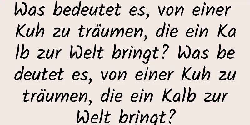 Was bedeutet es, von einer Kuh zu träumen, die ein Kalb zur Welt bringt? Was bedeutet es, von einer Kuh zu träumen, die ein Kalb zur Welt bringt?