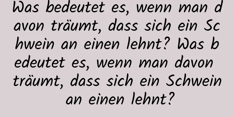 Was bedeutet es, wenn man davon träumt, dass sich ein Schwein an einen lehnt? Was bedeutet es, wenn man davon träumt, dass sich ein Schwein an einen lehnt?