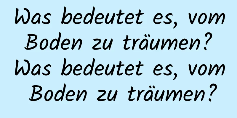 Was bedeutet es, vom Boden zu träumen? Was bedeutet es, vom Boden zu träumen?