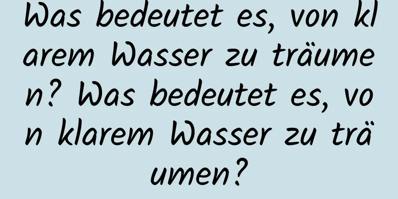 Was bedeutet es, von klarem Wasser zu träumen? Was bedeutet es, von klarem Wasser zu träumen?