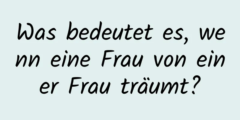 Was bedeutet es, wenn eine Frau von einer Frau träumt?