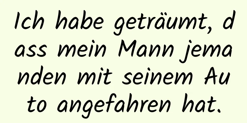 Ich habe geträumt, dass mein Mann jemanden mit seinem Auto angefahren hat.