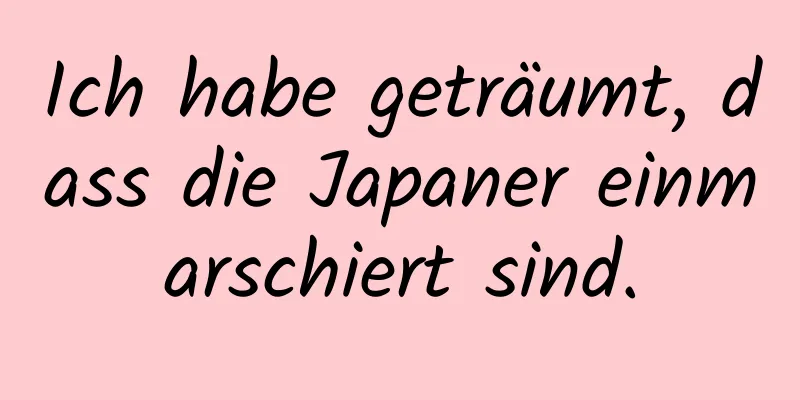 Ich habe geträumt, dass die Japaner einmarschiert sind.