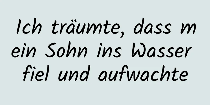 Ich träumte, dass mein Sohn ins Wasser fiel und aufwachte