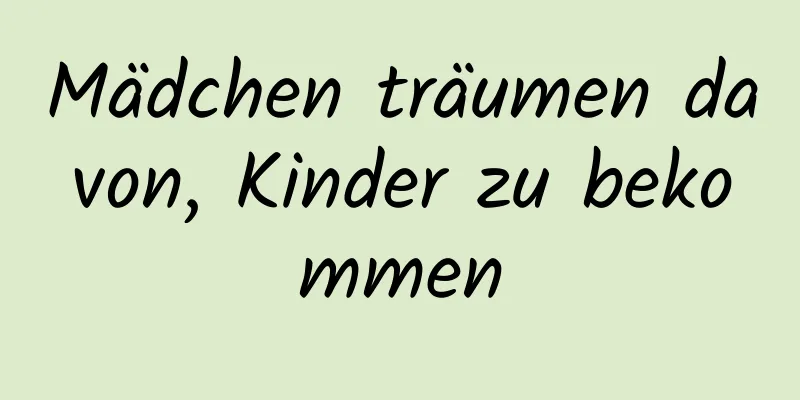 Mädchen träumen davon, Kinder zu bekommen
