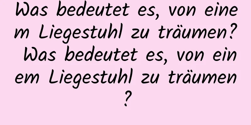 Was bedeutet es, von einem Liegestuhl zu träumen? Was bedeutet es, von einem Liegestuhl zu träumen?