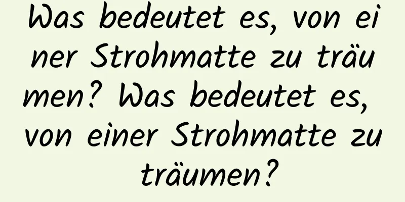 Was bedeutet es, von einer Strohmatte zu träumen? Was bedeutet es, von einer Strohmatte zu träumen?