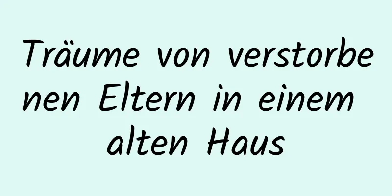 Träume von verstorbenen Eltern in einem alten Haus
