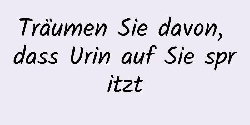 Träumen Sie davon, dass Urin auf Sie spritzt