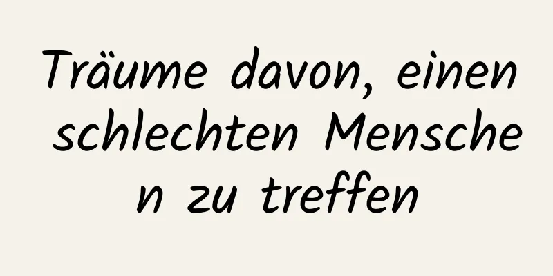 Träume davon, einen schlechten Menschen zu treffen