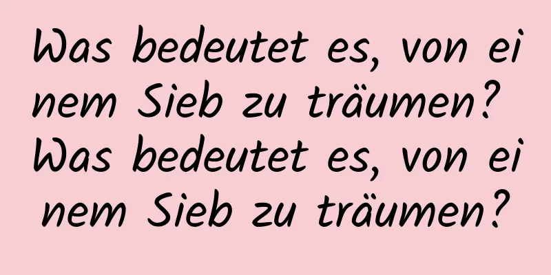 Was bedeutet es, von einem Sieb zu träumen? Was bedeutet es, von einem Sieb zu träumen?