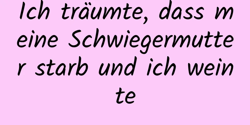 Ich träumte, dass meine Schwiegermutter starb und ich weinte