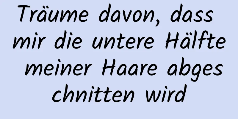 Träume davon, dass mir die untere Hälfte meiner Haare abgeschnitten wird