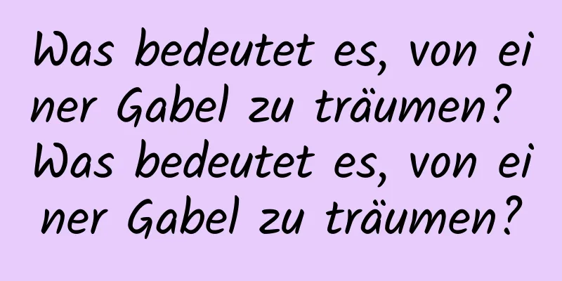 Was bedeutet es, von einer Gabel zu träumen? Was bedeutet es, von einer Gabel zu träumen?