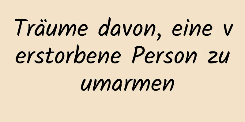 Träume davon, eine verstorbene Person zu umarmen