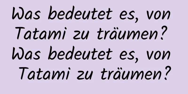 Was bedeutet es, von Tatami zu träumen? Was bedeutet es, von Tatami zu träumen?