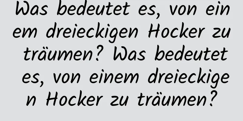 Was bedeutet es, von einem dreieckigen Hocker zu träumen? Was bedeutet es, von einem dreieckigen Hocker zu träumen?