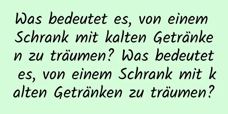 Was bedeutet es, von einem Schrank mit kalten Getränken zu träumen? Was bedeutet es, von einem Schrank mit kalten Getränken zu träumen?