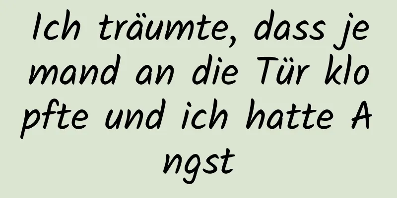 Ich träumte, dass jemand an die Tür klopfte und ich hatte Angst