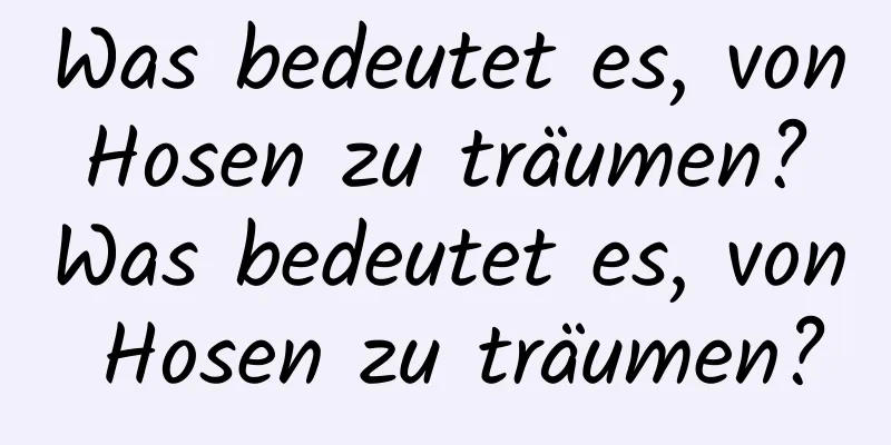 Was bedeutet es, von Hosen zu träumen? Was bedeutet es, von Hosen zu träumen?