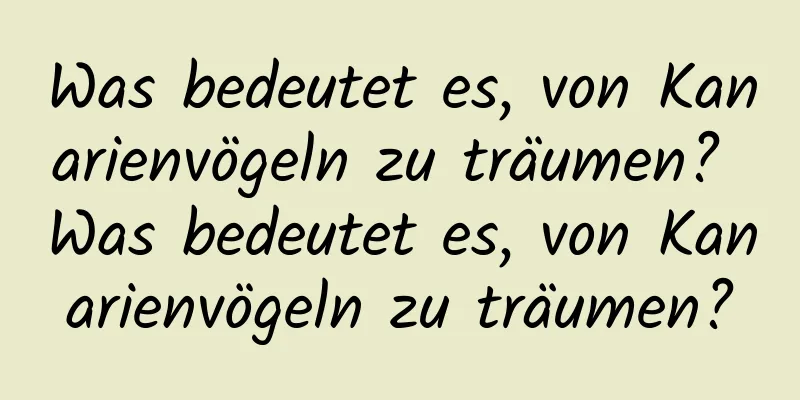 Was bedeutet es, von Kanarienvögeln zu träumen? Was bedeutet es, von Kanarienvögeln zu träumen?