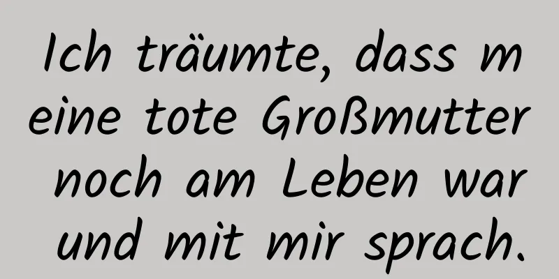 Ich träumte, dass meine tote Großmutter noch am Leben war und mit mir sprach.