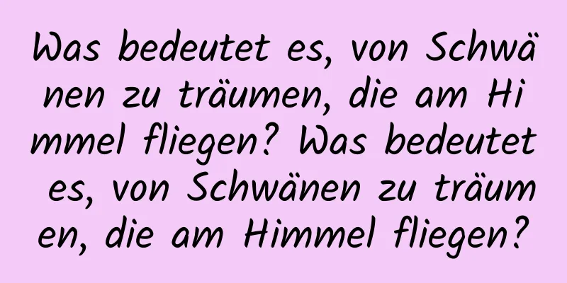 Was bedeutet es, von Schwänen zu träumen, die am Himmel fliegen? Was bedeutet es, von Schwänen zu träumen, die am Himmel fliegen?