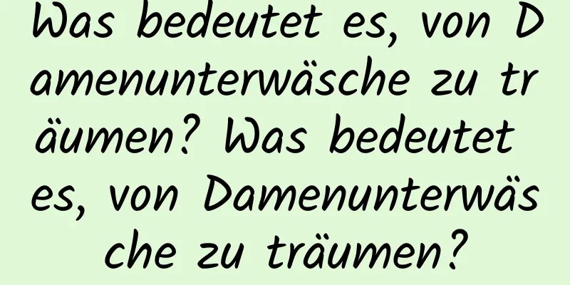 Was bedeutet es, von Damenunterwäsche zu träumen? Was bedeutet es, von Damenunterwäsche zu träumen?