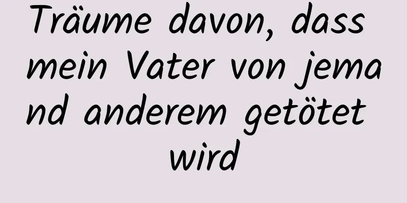 Träume davon, dass mein Vater von jemand anderem getötet wird