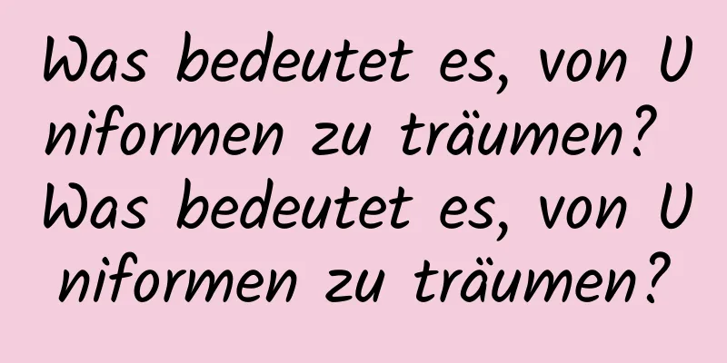 Was bedeutet es, von Uniformen zu träumen? Was bedeutet es, von Uniformen zu träumen?