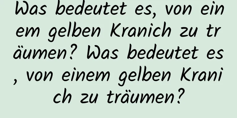 Was bedeutet es, von einem gelben Kranich zu träumen? Was bedeutet es, von einem gelben Kranich zu träumen?