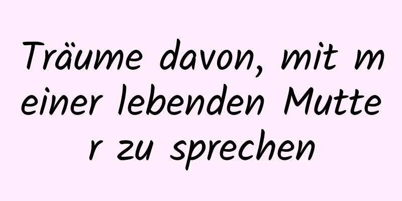 Träume davon, mit meiner lebenden Mutter zu sprechen