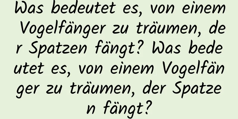 Was bedeutet es, von einem Vogelfänger zu träumen, der Spatzen fängt? Was bedeutet es, von einem Vogelfänger zu träumen, der Spatzen fängt?