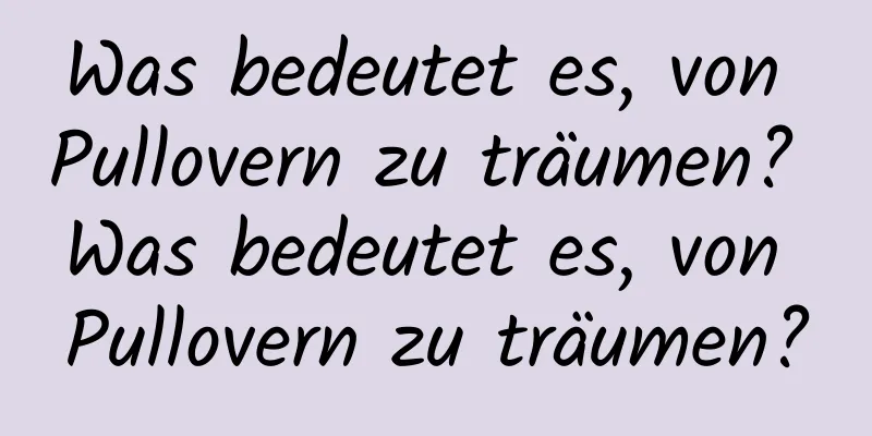 Was bedeutet es, von Pullovern zu träumen? Was bedeutet es, von Pullovern zu träumen?