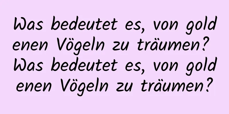 Was bedeutet es, von goldenen Vögeln zu träumen? Was bedeutet es, von goldenen Vögeln zu träumen?