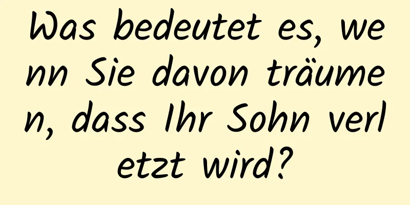 Was bedeutet es, wenn Sie davon träumen, dass Ihr Sohn verletzt wird?