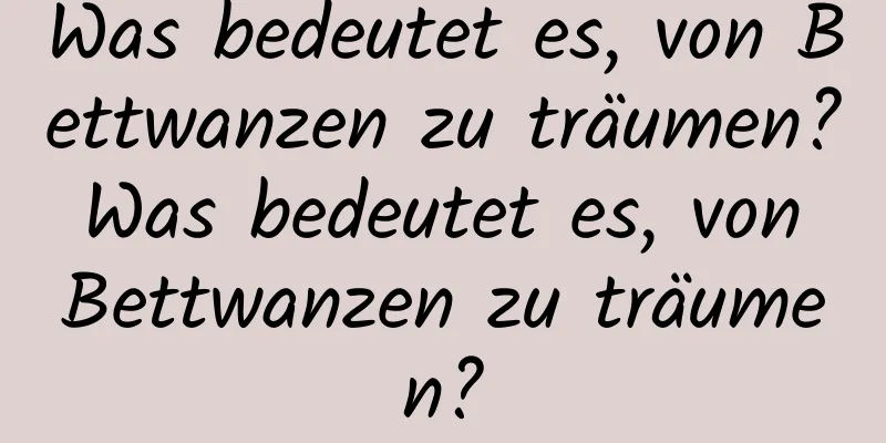 Was bedeutet es, von Bettwanzen zu träumen? Was bedeutet es, von Bettwanzen zu träumen?