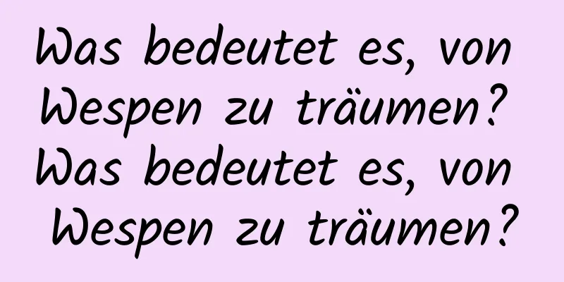 Was bedeutet es, von Wespen zu träumen? Was bedeutet es, von Wespen zu träumen?