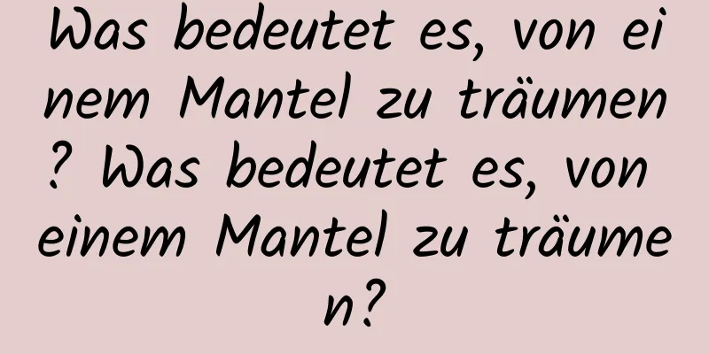 Was bedeutet es, von einem Mantel zu träumen? Was bedeutet es, von einem Mantel zu träumen?