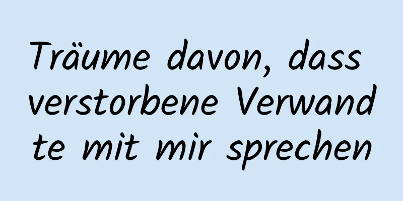 Träume davon, dass verstorbene Verwandte mit mir sprechen