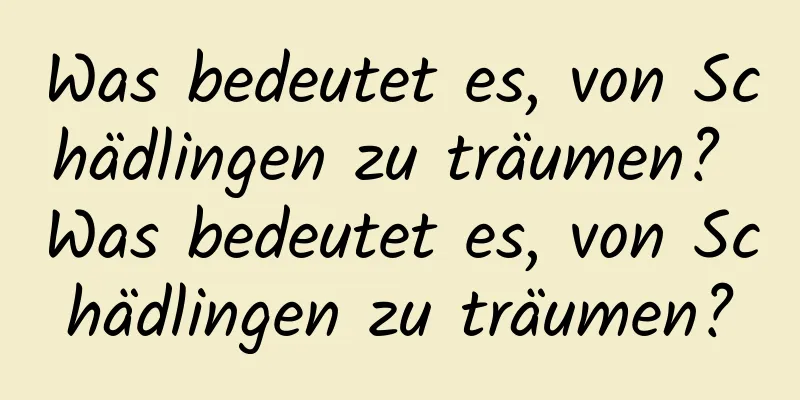Was bedeutet es, von Schädlingen zu träumen? Was bedeutet es, von Schädlingen zu träumen?
