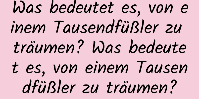 Was bedeutet es, von einem Tausendfüßler zu träumen? Was bedeutet es, von einem Tausendfüßler zu träumen?