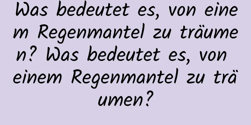 Was bedeutet es, von einem Regenmantel zu träumen? Was bedeutet es, von einem Regenmantel zu träumen?