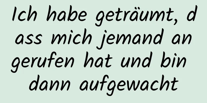Ich habe geträumt, dass mich jemand angerufen hat und bin dann aufgewacht